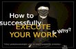 How to successfully Execute your work & why