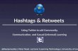 Hashtags & Retweets: Using Twitter to aid Community, Communication and Casual (informal) Learning