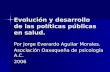 Evolución y desarrollo de las políticas públicas en salud. Por Jorge Everardo Aguilar Morales. Asociación Oaxaqueña de psicología A.C. 2006.
