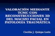 VALORACIÓN MEDIANTE TCMC CON RECONSTRUCCIONES 3D DEL MACIZO FACIAL EN PATOLOGÍA TRAUMÁTICA Cecilia J. Quispe León.