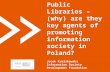 Public libraries, (why) are they key agents of promoting information society in Poland (Jacek Królikowski)
