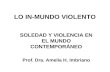 LO IN-MUNDO VIOLENTO SOLEDAD Y VIOLENCIA EN EL MUNDO CONTEMPORÁNEO Prof. Dra. Amelia H. Imbriano.