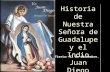 Historia de Nuestra Señora de Guadalupe y el Indio Juan Diego Historia de Nuestra Señora de Guadalupe y el Indio Juan Diego Fiesta: 12 de diciembre.
