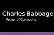 Charles babbage - Father of Computing.