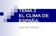 TEMA 2 EL CLIMA DE ESPAÑA. LOS FACTORES….. TEMA 2 EL CLIMA DE ESPAÑA. FACTORES DEL CLIMA DE ESPAÑA: DINÁMICA ATMOSFÉRICA. CENTROS DE ACCIÓN ELEMENTOS.