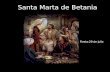 Santa Marta de Betania Fiesta:29 de julio Marta es hermana de Mar­a y de Lzaro y viv­a en Betania, peque±a poblaci³n distante unos cuatro kil³metros