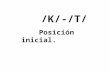 K/-/T/ Posición inicial.. Aquí tienes un PPT con oposiciones fonológicas que te servirá para valorar la discriminación auditiva entre los fonemas /k/-/t/.