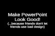 Make PowerPoint Look Good! (...because friends don't let friends use bad design)
