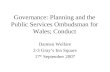 Governance: Planning and the Public Services Ombudsman for Wales; Conduct Damien Welfare 2-3 Grays Inn Square 17 th September 2007.