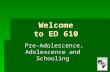 Welcome to ED 610 Pre-Adolescence, Adolescence and Schooling Pre-Adolescence, Adolescence and Schooling.
