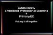 CQUniversity Embedded Professional Learning 4 Primary/EC Putting it all together.