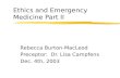Ethics and Emergency Medicine Part II Rebecca Burton-MacLeod Preceptor: Dr. Lisa Campfens Dec. 4th, 2003.