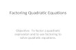 Factoring Quadratic Equations Objective: To factor a quadratic expression and to use factoring to solve quadratic equations.