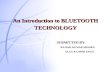 An Introduction to BLUETOOTH TECHNOLOGY SUBMITTED BY: RAJESH KUMAR MISHRA ELEX &COMM ENGG.