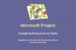 Microsoft Project Assigning Resources to Tasks Adapted from the Microsoft Step by Step Series by Aaron Schroeder.