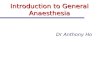 Introduction to General Anaesthesia Dr Anthony Ho.