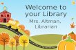 Welcome to your Library Mrs. Altman, Librarian. Procedures There are procedures that we follow when we come to the library. If we all follow these procedures,