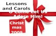 O Come Let Us Adore Him! Christmas 2009 Lessons and Carols.
