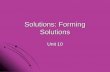 Solutions: Forming Solutions Unit 10. I. What is a solution? I. What is a solution? A. A. Solution – a homogeneous mixture in which the components are.