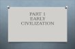 PART 1 EARLY CIVILIZATION. Toward Civilization O How did the first civilizations evolve? O Wanderers who hunted & gathered O Learn to make simple tools.
