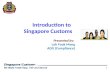 Singapore Customs We Make Trade Easy, Fair and Secure 1 Introduction to Singapore Customs Presented by: Loh Fook Meng ADG (Compliance)