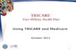 TRICARE ® Your Military Health Plan 1 Using TRICARE and Medicare October 2011.