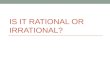 IS IT RATIONAL OR IRRATIONAL?. Fill-in-the-blank: Rational or Irrational? 1) The sum of two rational numbers is ________. 2) The product of two rational.