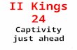 II Kings 24 Captivity just ahead 1. 2 Nebuchadnezzar and Babylon (2 Ki 24:1 NKJV) In his days Nebuchadnezzar king of Babylon came up, and Jehoiakim became.
