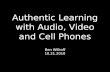 Authentic Learning with Audio, Video and Cell Phones Ben Wilkoff 10.21.2010.