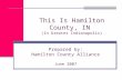 This Is Hamilton County, IN (In Greater Indianapolis) Prepared by: Hamilton County Alliance June 2007.