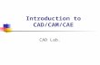 Introduction to CAD/CAM/CAE CAD Lab.. Introduction CAD(Computer Aided Design) CAM(Computer Aided Manufacturing) CAE(Computer Aided Engineering) Memory.