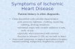 Symptoms of Ischemic Heart Disease Chest discomfort with variable characteristics -pain, pressure, tightness, crushing, squeezing, stabbing, choking sensations.