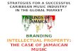 STRATEGIES FOR A SUCCESSFUL CARIBBEAN MUSIC INDUSTRY IN THE GLOBAL MARKET BRANDING INTELLECTUAL PROPERTY: THE CASE OF JAMAICAN MUSIC.