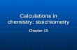 Calculations in chemistry: stoichiometry Chapter 15.