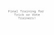 Final Training for Trick or Vote Trainers!. Schedule of the Day.