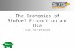 The Economics of Biofuel Production and Use Guy Hitchcock.