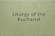 Liturgy of the Eucharist. Presentation & Preparation of the Gifts Liturgy comes from a Greek word that means the public worship of the whole church. The.