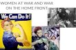 WOMEN AT WAR AND WAR ON THE HOME FRONT. Women at War Just as they had done during World War I, women played a vital and essential role both at home and.