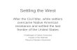 Settling the West After the Civil War, white settlers overcame Native American resistance and settled the last frontier of the United States Challenges.