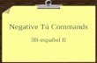 Negative Tú Commands 3B-español II Negative Tú Commands 8To form negative tú commands with regular verbs, conjugate in the yo form of the present tense,