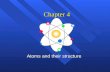 Chapter 4 Atoms and their structure History of the atom n Not the history of atom, but the idea of the atom. n Original idea Ancient Greece (400 B.C.)