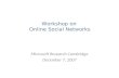 Workshop on Online Social Networks Microsoft Research Cambridge December 7, 2007.