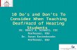 10 Dos and Donts To Consider When Teaching Deaf/Hard of Hearing Students Dr. Nanci A. Scheetz, CSC Professor, VSU Dr. Susan Easterbrooks Professor, GSU.