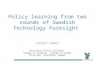 Policy learning from two rounds of Swedish Technology Foresight Lennart Lübeck Innovation Policy Learning: Change in Thinking - Change in Doing? 23-24.