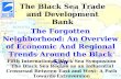 The Black Sea Trade and Development Bank The Forgotten Neighborhood: An Overview of Economic And Regional Trends Around the Black Sea Fifth International.