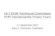 HL7 EHR Technical Committee EHR Interoperability Project Team 17 September 2007 Gary L. Dickinson, Facilitator.