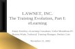 LAWNET, INC. The Training Evolution, Part I: eLearning Elaine Pomfrey, eLearning Consultant, Littler Mendelson PC Honora Wade, Technical Training Manager,
