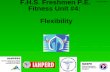 F.H.S. Freshmen P.E. Fitness Unit #4: Flexibility Rev:8-02 SJH.