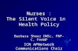 Nurses : The Silent Voice in Health Policy Barbara Sheer DNSc, FNP-C, FAANP ICN APNetwork Communications Chair.