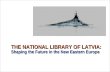 THE NATIONAL LIBRARY OF LATVIA: Shaping the Future in the New Eastern Europe.